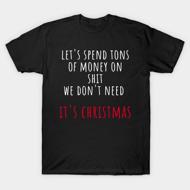 Christmas Humor. Rude, Offensive, Inappropriate Christmas Design. Let's Spend Tons Of Money On Shit We Don't Need, It's Christmas. White And Red T-Shirt by That Cheeky Tee